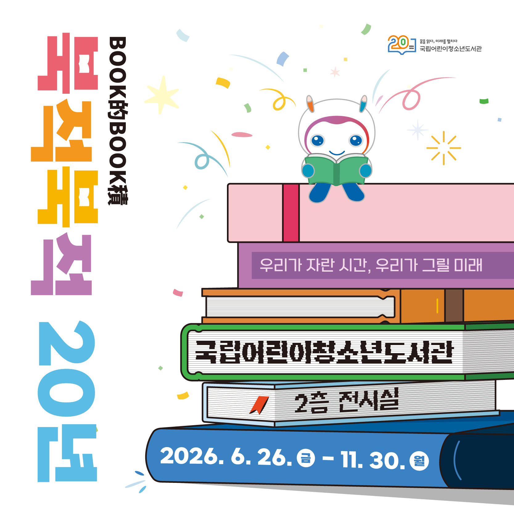 개관 20주년 기념 전시 『북적북적(BOOK的BOOK積) 20년: 우리가 자란 시간, 우리가 그릴 미래』
ㅇ장소: 국립어린이청소년도서관 전시실(2층)
ㅇ일시: 2026. 6. 26.(금) ~ 11. 30.(월)