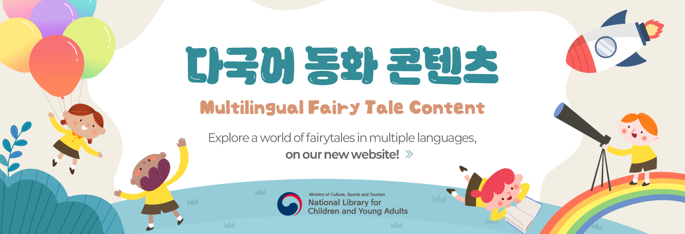 다국어 동화 콘텐츠(Multilingual Fairy Tale Content). 다양한 언어로 즐기는 동화 세상, 새로운 홈페이지에서 만나보세요! 국립어린이청소년도서관 다국어 동화 콘텐츠 홈페이지로 이동하며, 클릭 시 새 창에서 열립니다.